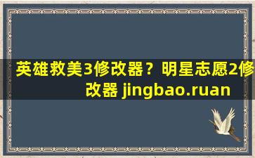 英雄救美3修改器？明星志愿2修改器 jingbao.ruan@163.com